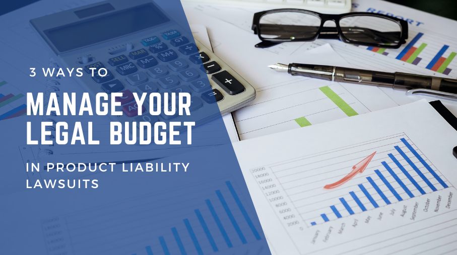 3 Ways to Manage Your Legal Budget in Product Liability Lawsuits